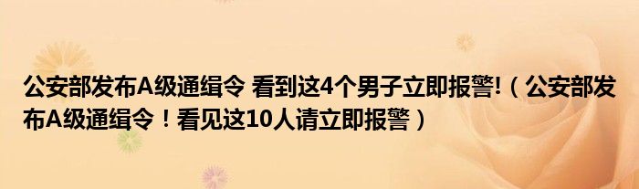 公安部发布A级通缉令 看到这4个男子立即报警!（公安部发布A级通缉令！看见这10人请立即报警）