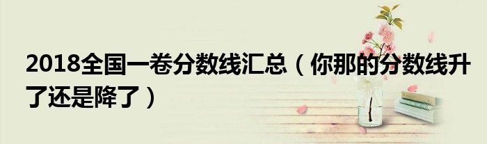 2018全国一卷分数线汇总（你那的分数线升了还是降了）