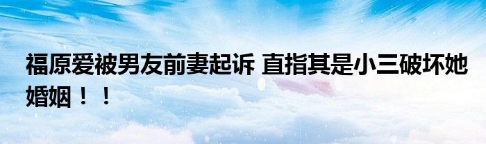 福原爱被男友前妻起诉 直指其是小三破坏她婚姻！！