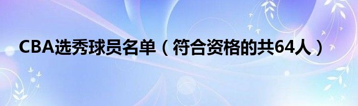 CBA选秀球员名单（符合资格的共64人）