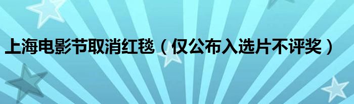 上海电影节取消红毯（仅公布入选片不评奖）
