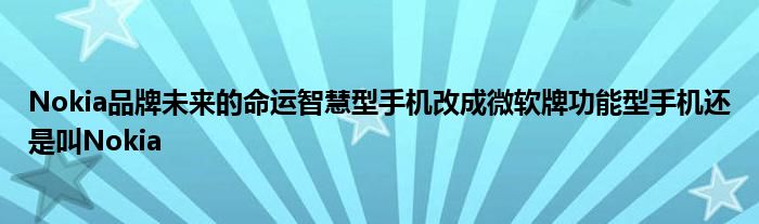Nokia品牌未来的命运智慧型手机改成微软牌功能型手机还是叫Nokia