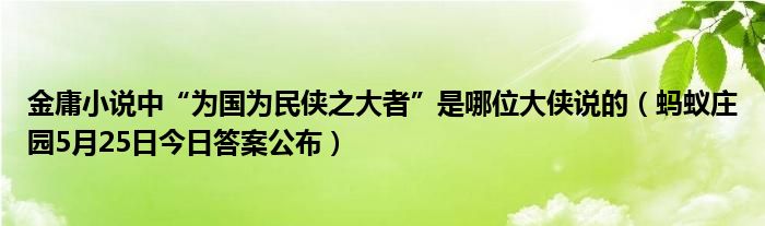 金庸小说中“为国为民侠之大者”是哪位大侠说的（蚂蚁庄园5月25日今日答案公布）