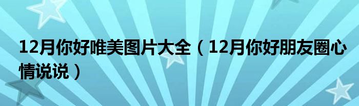 12月你好唯美图片大全（12月你好朋友圈心情说说）