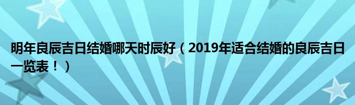 明年良辰吉日结婚哪天时辰好（2019年适合结婚的良辰吉日一览表！）