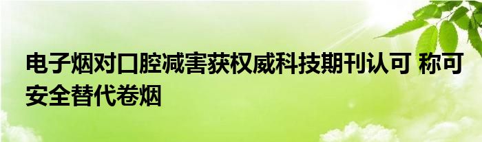 电子烟对口腔减害获权威科技期刊认可 称可安全替代卷烟