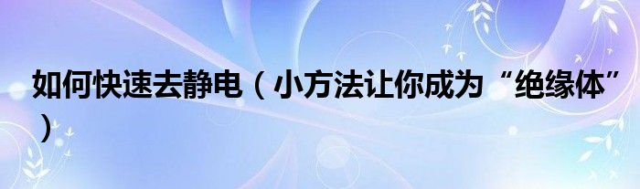 如何快速去静电（小方法让你成为“绝缘体”）