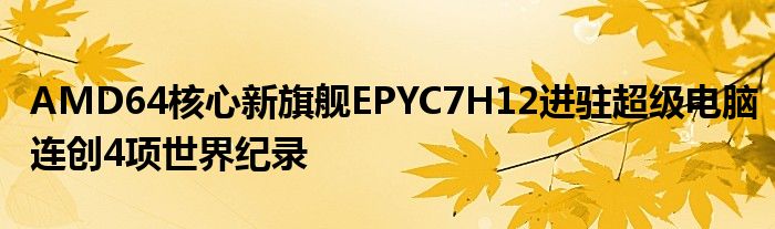 AMD64核心新旗舰EPYC7H12进驻超级电脑连创4项世界纪录