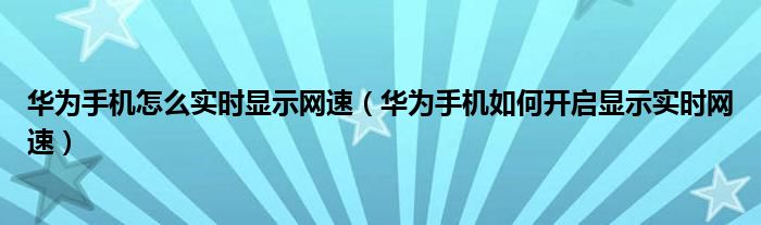 华为手机怎么实时显示网速（华为手机如何开启显示实时网速）