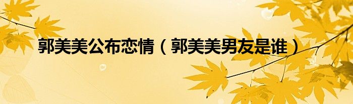 郭美美公布恋情（郭美美男友是谁）