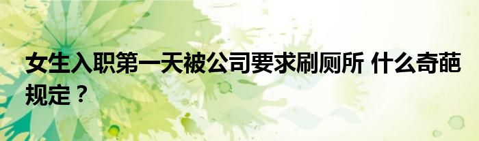女生入职第一天被公司要求刷厕所 什么奇葩规定？
