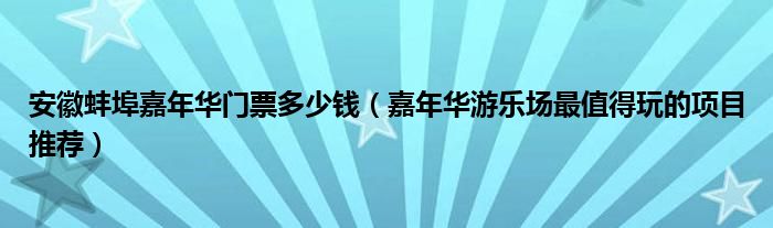 安徽蚌埠嘉年华门票多少钱（嘉年华游乐场最值得玩的项目推荐）