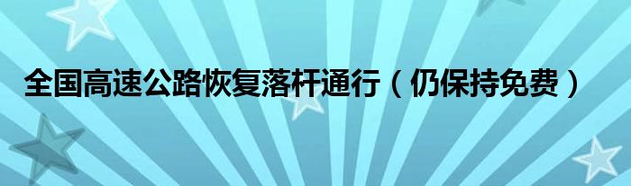 全国高速公路恢复落杆通行（仍保持免费）