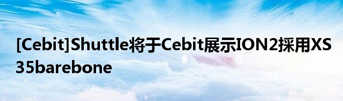 [Cebit]Shuttle将于Cebit展示ION2採用XS35barebone