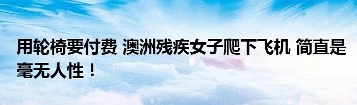 用轮椅要付费 澳洲残疾女子爬下飞机 简直是毫无人性！