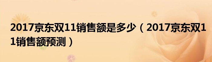 2017京东双11销售额是多少（2017京东双11销售额预测）