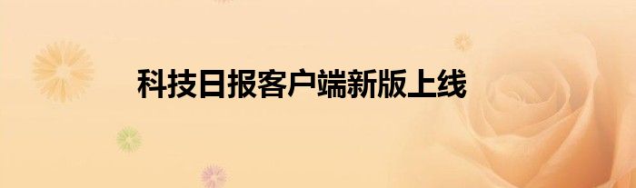 科技日报客户端新版上线