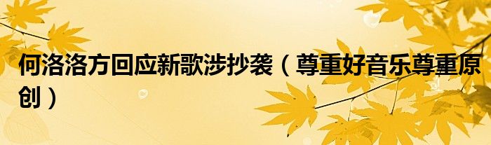 何洛洛方回应新歌涉抄袭（尊重好音乐尊重原创）