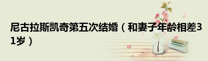 尼古拉斯凯奇第五次结婚（和妻子年龄相差31岁）