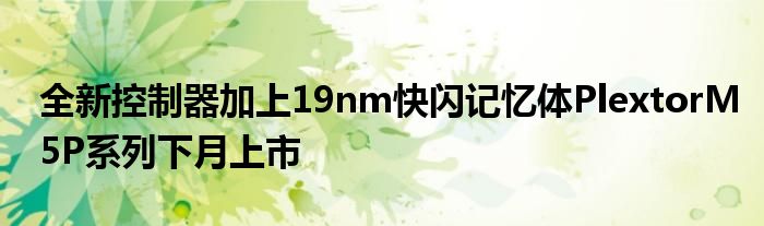 全新控制器加上19nm快闪记忆体PlextorM5P系列下月上市