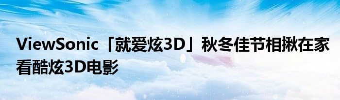 ViewSonic「就爱炫3D」秋冬佳节相揪在家看酷炫3D电影