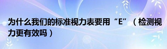为什么我们的标准视力表要用“E”（检测视力更有效吗）