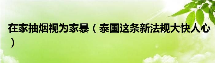 在家抽烟视为家暴（泰国这条新法规大快人心）