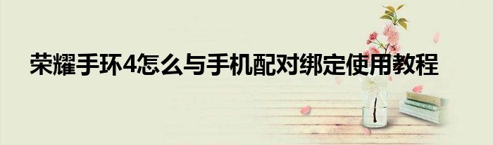 荣耀手环4怎么与手机配对绑定使用教程