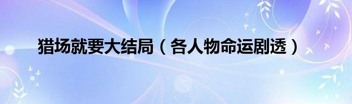  猎场就要大结局（各人物命运剧透）