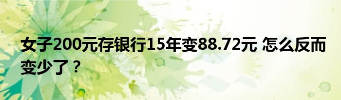 女子200元存银行15年变88.72元 怎么反而变少了？