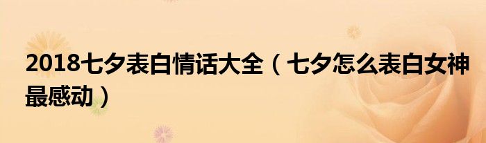 2018七夕表白情话大全（七夕怎么表白女神最感动）