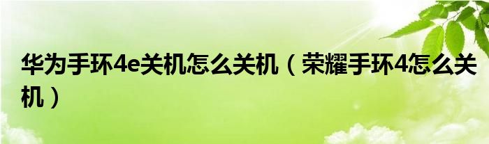 华为手环4e关机怎么关机（荣耀手环4怎么关机）