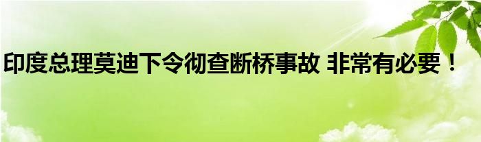印度总理莫迪下令彻查断桥事故 非常有必要！