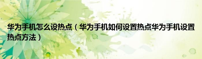 华为手机怎么设热点（华为手机如何设置热点华为手机设置热点方法）