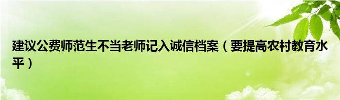 建议公费师范生不当老师记入诚信档案（要提高农村教育水平）