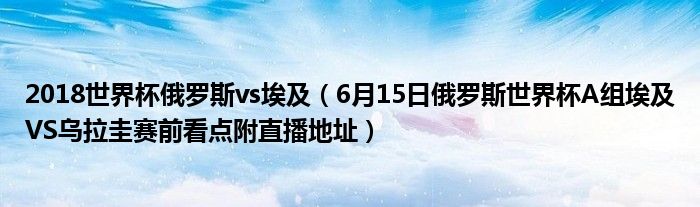2018世界杯俄罗斯vs埃及（6月15日俄罗斯世界杯A组埃及VS乌拉圭赛前看点附直播地址）
