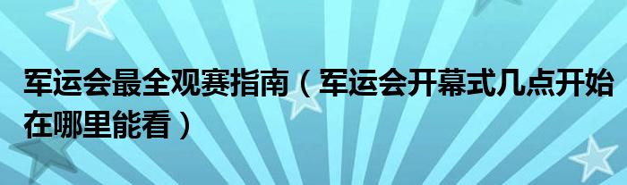 军运会最全观赛指南（军运会开幕式几点开始在哪里能看）
