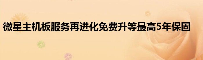 微星主机板服务再进化免费升等最高5年保固