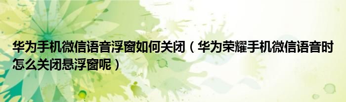 华为手机微信语音浮窗如何关闭（华为荣耀手机微信语音时怎么关闭悬浮窗呢）