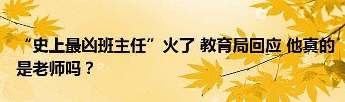“史上最凶班主任”火了 教育局回应 他真的是老师吗？