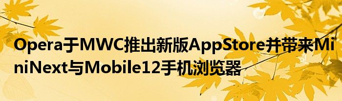 Opera于MWC推出新版AppStore并带来MiniNext与Mobile12手机浏览器