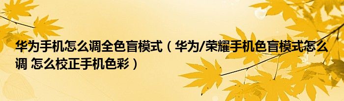 华为手机怎么调全色盲模式（华为/荣耀手机色盲模式怎么调 怎么校正手机色彩）