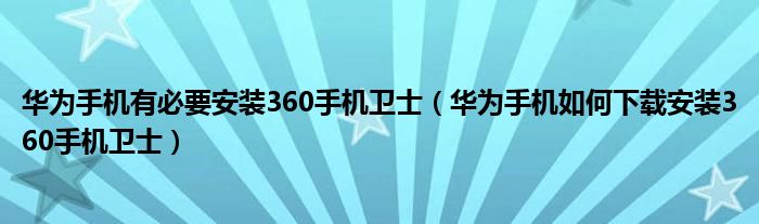 华为手机有必要安装360手机卫士（华为手机如何下载安装360手机卫士）