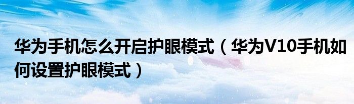 华为手机怎么开启护眼模式（华为V10手机如何设置护眼模式）