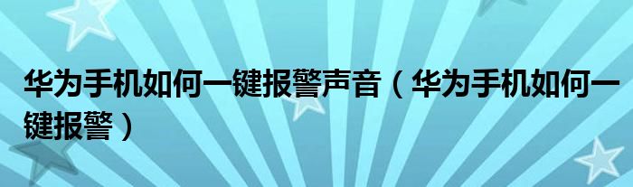 华为手机如何一键报警声音（华为手机如何一键报警）