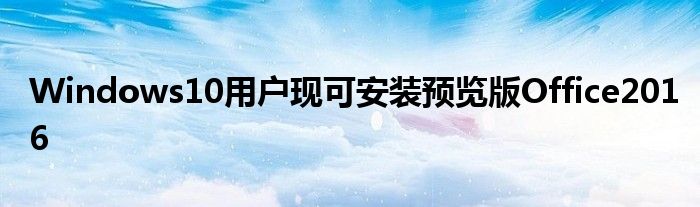 Windows10用户现可安装预览版Office2016