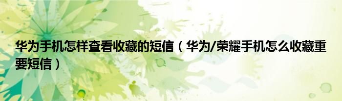 华为手机怎样查看收藏的短信（华为/荣耀手机怎么收藏重要短信）