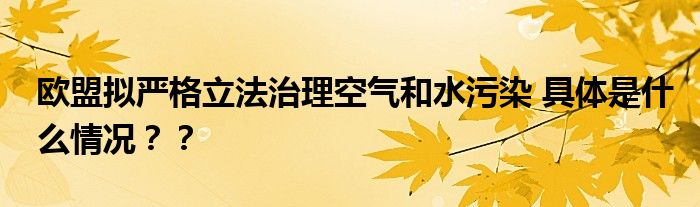 欧盟拟严格立法治理空气和水污染 具体是什么情况？？