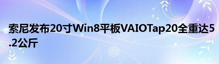 索尼发布20寸Win8平板VAIOTap20全重达5.2公斤