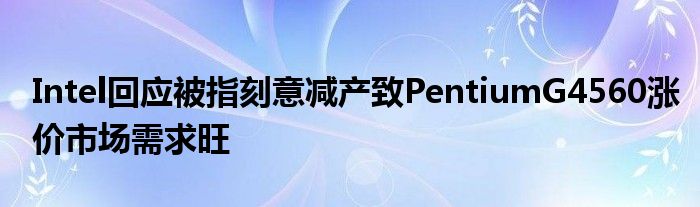 Intel回应被指刻意减产致PentiumG4560涨价市场需求旺
